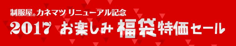 制服屋。カネマツリニューアル記念 2017お楽しみ福袋セール